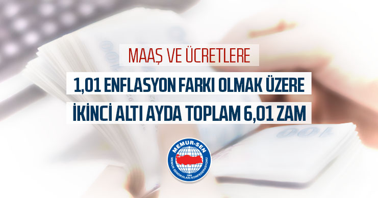 Maaş ve Ücretlere 1,01 Enflsayon Farkı Olmak Üzere İkinci Altı Ayda Toplam 6,01 Zam