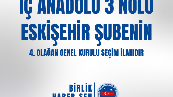 İÇ ANADOLU 3 NO'LU ESKİŞEHİR ŞUBE 4. OLAĞAN GENEL KURULU SEÇİM İLANI