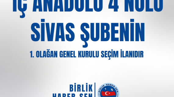 İÇ ANADOLU 4 NO'LU SİVAS ŞUBE 1. OLAĞAN GENEL KURULU SEÇİM İLANI