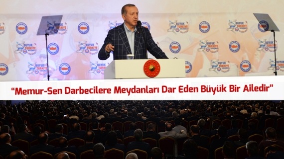 Cumhurbaşkanı Erdoğan: Memur-Sen Darbecilere Meydanları Dar Eden Büyük Bir Ailedir