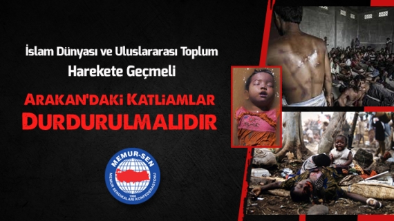 İslam Dünyası ve Uluslararası Toplum Harekete Geçmeli Arakan’daki Katliamlar Durdurulmalıdır