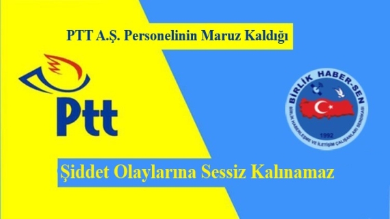 PTT A.Ş. Personelinin Maruz Kaldığı Şiddet Olaylarına Sessiz Kalınamaz