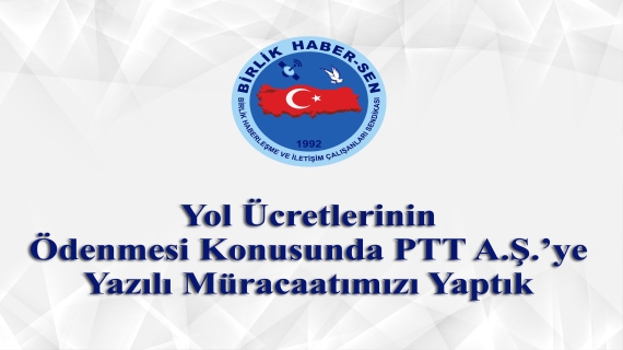 Yol Ücretlerinin Ödenmesi Konusunda PTT A.Ş.’ye Yazılı Müracaatımızı Yaptık