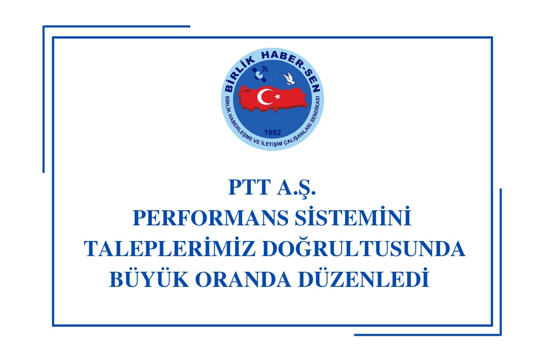 PTT A.Ş. PERFORMANS SİSTEMİNİ TALEPLERİMİZ DOĞRULTUSUNDA BÜYÜK ORANDA DÜZENLEDİ