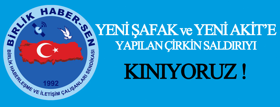 YENİ ŞAFAK VE YENİ AKİT’E YAPILAN SALDIRIYI KINIYORUZ